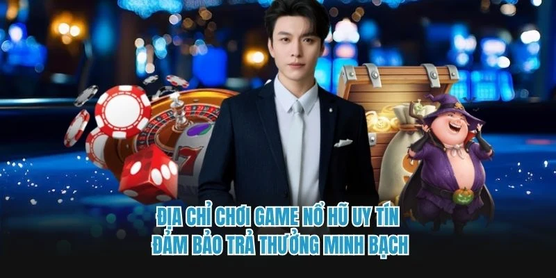  Địa chỉ chơi game nổ hũ uy tín đảm bảo trả thưởng minh bạch