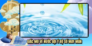 Giấc Mơ Về Nước - Giải Mã Điềm Báo May Mắn Khi Chơi Xổ Số