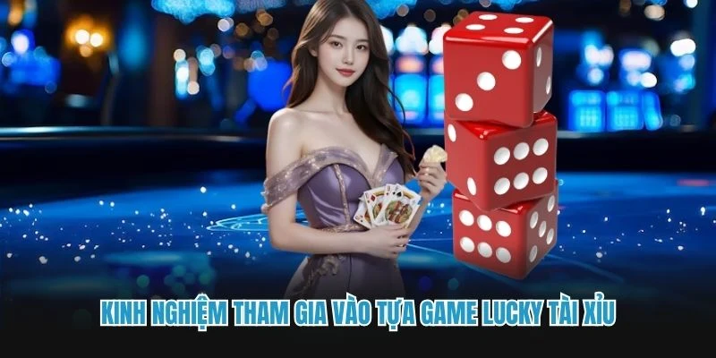 Kinh nghiệm tham gia vào tựa game Lucky tài xỉu