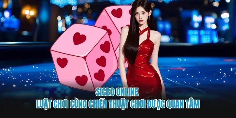 Sicbo Online - Luật Chơi Cùng Chiến Thuật Chơi Được Quan Tâm