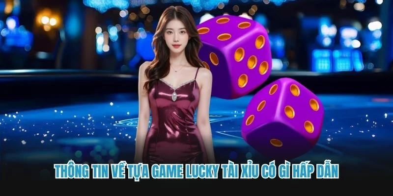 Thông tin về tựa game Lucky tài xỉu có gì hấp dẫn